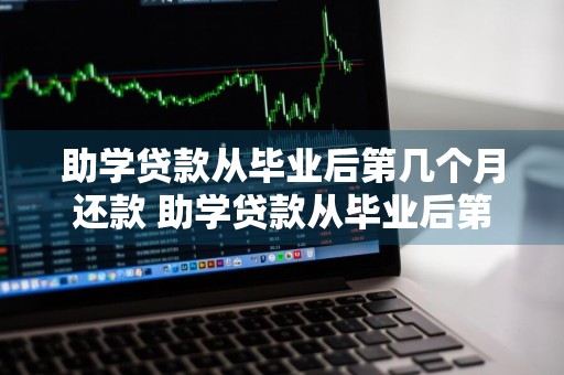 助学贷款从毕业后第几个月还款 助学贷款从毕业后第几个月还款最划算