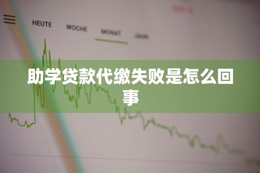 助学贷款代缴失败是怎么回事
