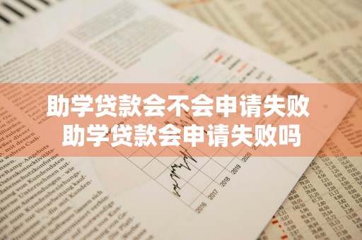 助学贷款会不会申请失败 助学贷款会申请失败吗