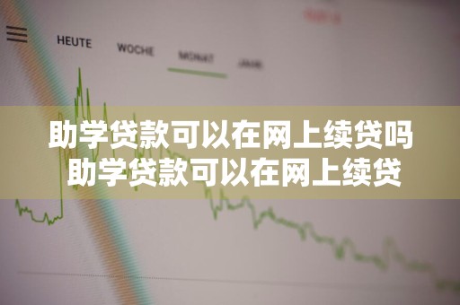 助学贷款可以在网上续贷吗 助学贷款可以在网上续贷吗怎么操作
