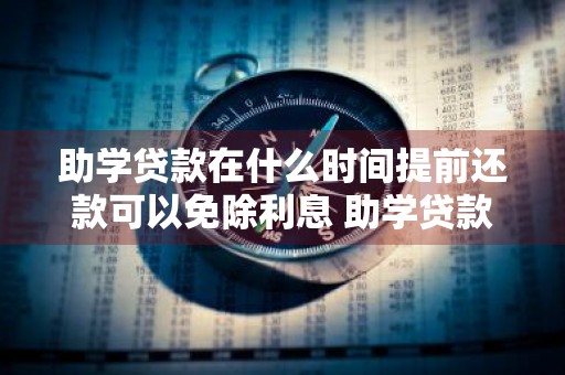助学贷款在什么时间提前还款可以免除利息 助学贷款在什么时间提前还款可以免除利息