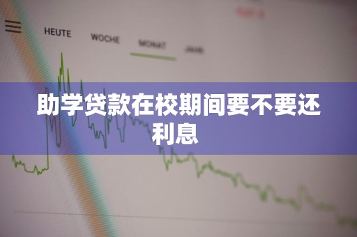 助学贷款在校期间要不要还利息 