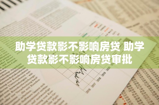 助学贷款影不影响房贷 助学贷款影不影响房贷审批