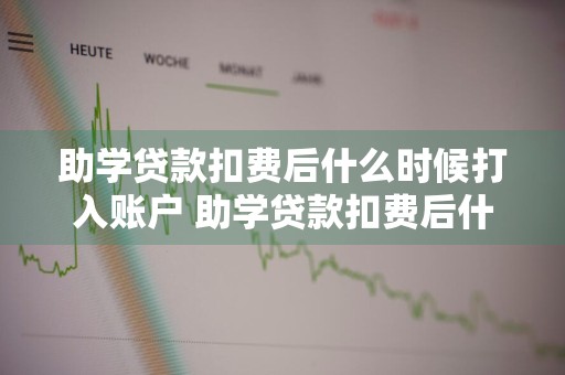 助学贷款扣费后什么时候打入账户 助学贷款扣费后什么时候打入账户里
