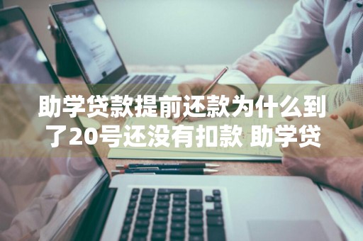 助学贷款提前还款为什么到了20号还没有扣款 助学贷款提前还款扣款失败算逾期吗