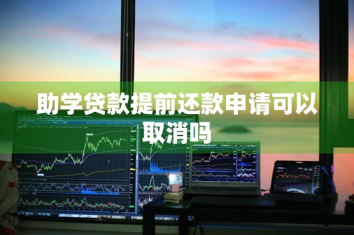 助学贷款提前还款申请可以取消吗