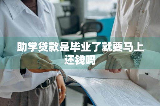 助学贷款是毕业了就要马上还钱吗