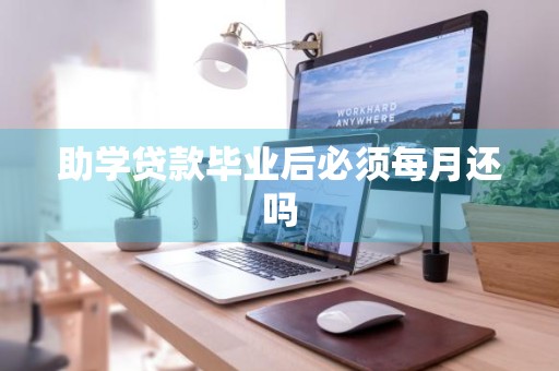 助学贷款毕业后必须每月还吗