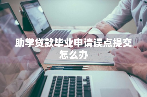 助学贷款毕业申请误点提交怎么办