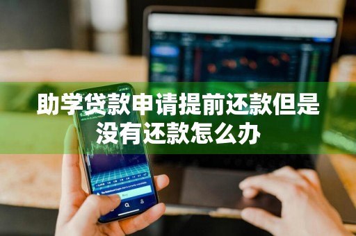 助学贷款申请提前还款但是没有还款怎么办