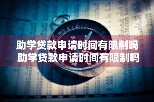 助学贷款申请时间有限制吗 助学贷款申请时间有限制吗多久