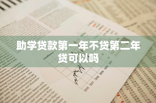 助学贷款第一年不贷第二年贷可以吗