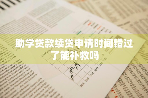 助学贷款续贷申请时间错过了能补救吗