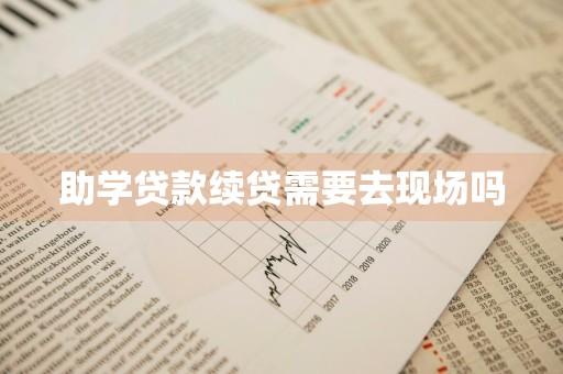 助学贷款续贷需要去现场吗