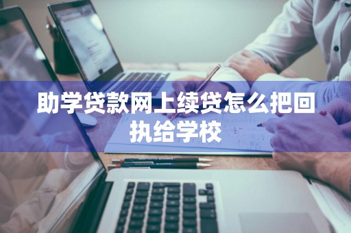 助学贷款网上续贷怎么把回执给学校