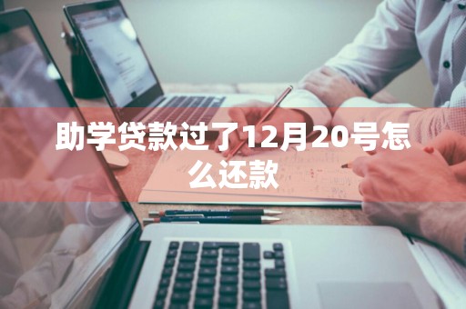 助学贷款过了12月20号怎么还款