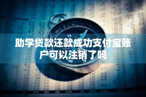 助学贷款还款成功支付宝账户可以注销了吗