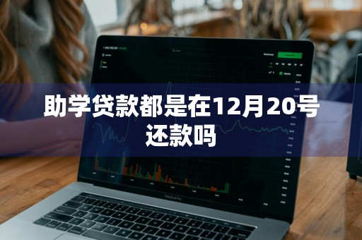助学贷款都是在12月20号还款吗