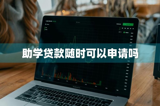 助学贷款随时可以申请吗
