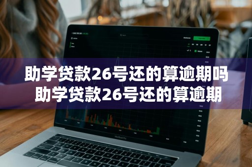 助学贷款26号还的算逾期吗 助学贷款26号还的算逾期吗怎么办