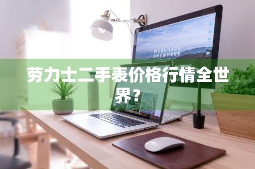 劳力士二手表价格行情全世界？