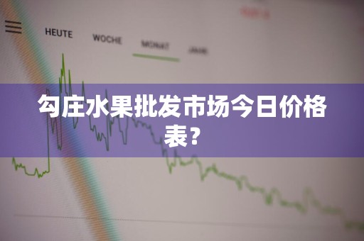 勾庄水果批发市场今日价格表？
