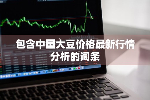 包含中国大豆价格最新行情分析的词条