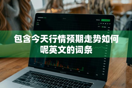包含今天行情预期走势如何呢英文的词条