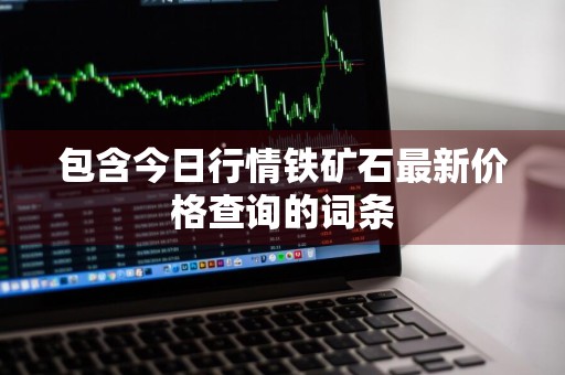 包含今日行情铁矿石最新价格查询的词条