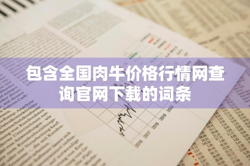包含全国肉牛价格行情网查询官网下载的词条