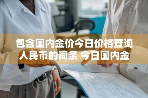 包含国内金价今日价格查询人民币的词条 今日国内金价金投网