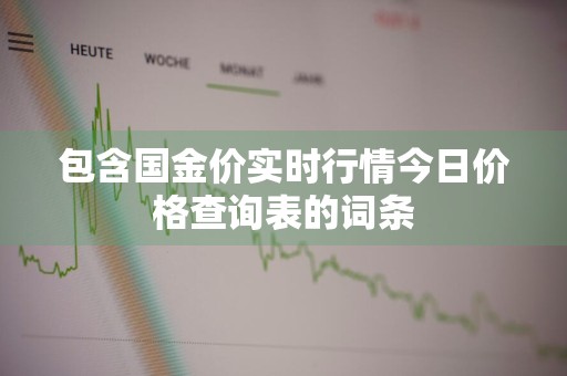 包含国金价实时行情今日价格查询表的词条