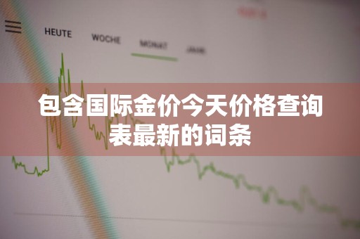 包含国际金价今天价格查询表最新的词条