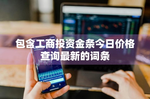包含工商投资金条今日价格查询最新的词条