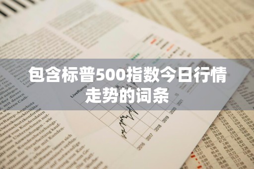 包含标普500指数今日行情走势的词条
