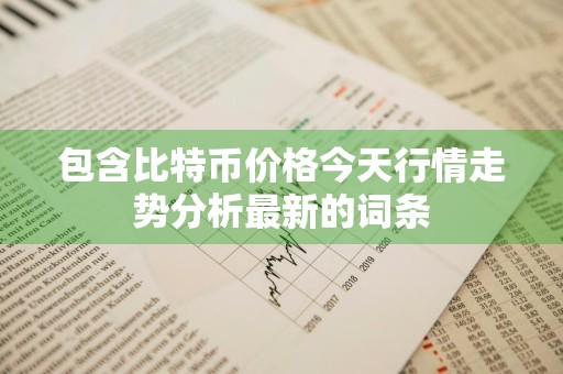 包含比特币价格今天行情走势分析最新的词条