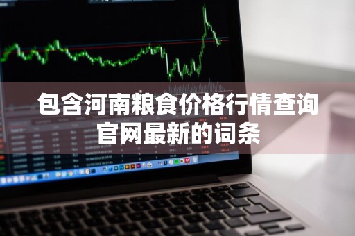 包含河南粮食价格行情查询官网最新的词条