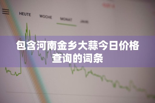 包含河南金乡大蒜今日价格查询的词条