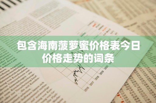 包含海南菠萝蜜价格表今日价格走势的词条