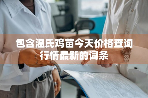 包含温氏鸡苗今天价格查询行情最新的词条