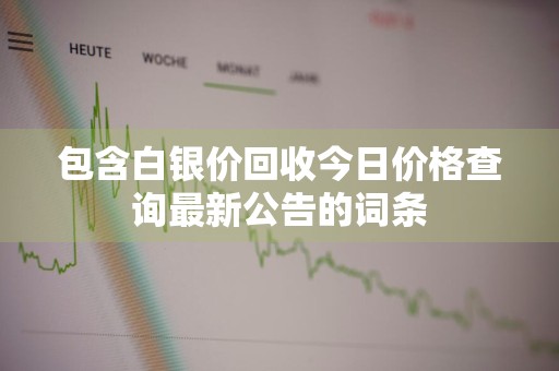 包含白银价回收今日价格查询最新公告的词条