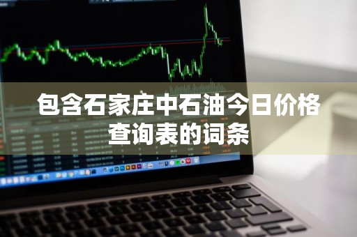 包含石家庄中石油今日价格查询表的词条