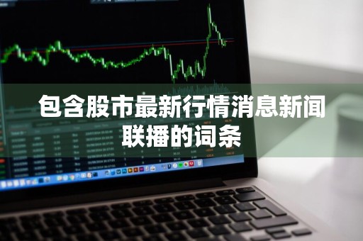 包含股市最新行情消息新闻联播的词条