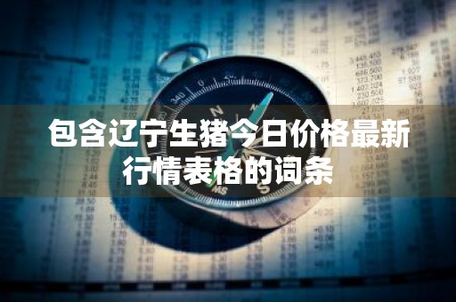 包含辽宁生猪今日价格最新行情表格的词条