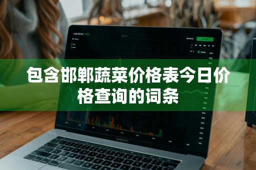 包含邯郸蔬菜价格表今日价格查询的词条