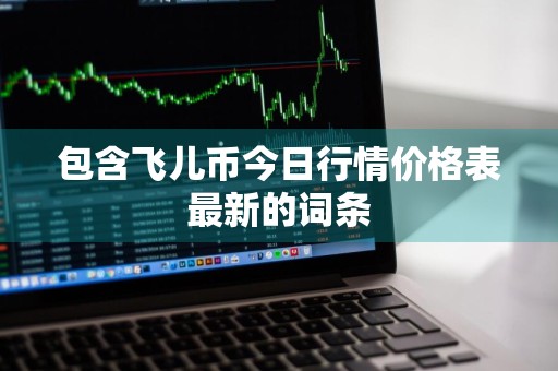 包含飞儿币今日行情价格表最新的词条