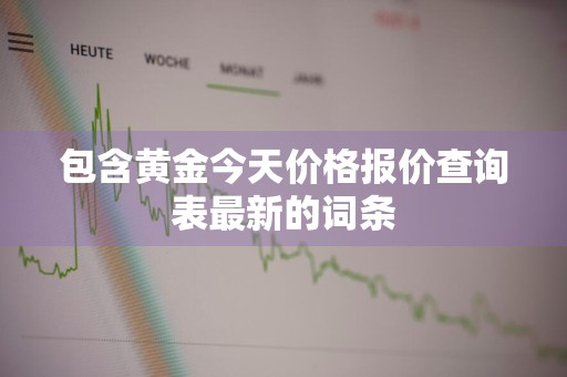 包含黄金今天价格报价查询表最新的词条