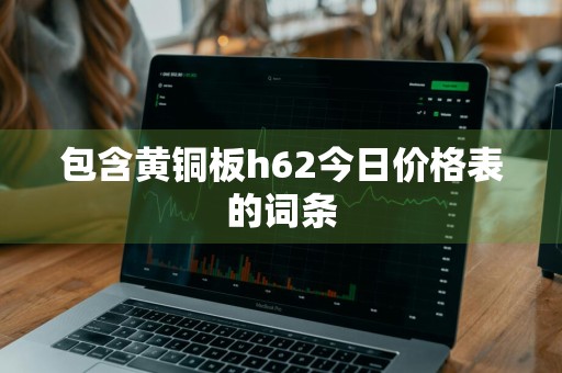 包含黄铜板h62今日价格表的词条