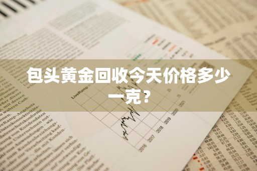 包头黄金回收今天价格多少一克？