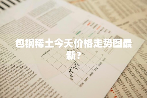 包钢稀土今天价格走势图最新?